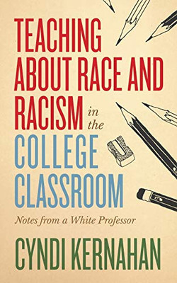 Teaching about Race and Racism in the College Classroom: Notes from a White Professor (Teaching and Learning in Higher Education) - 9781949199246