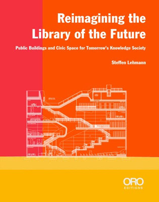 Reimagining The Library Of The Future: Public Buildings And Civic Space For TomorrowS Knowledge Society