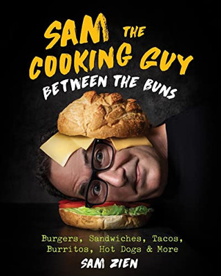 Sam The Cooking Guy: Between The Buns: Burgers, Sandwiches, Tacos, Burritos, Hot Dogs & More