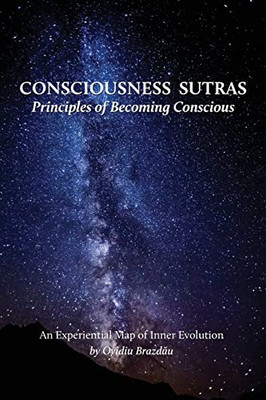 Consciousness Sutras: Principles Of Becoming Conscious: An Experiential Map Of Inner Evolution