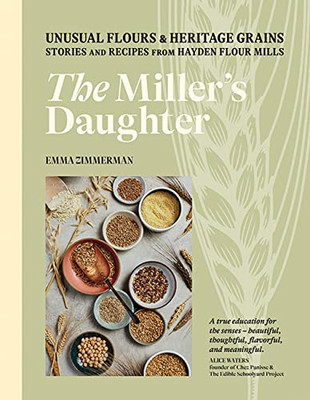 The Miller's Daughter: Unusual Flours & Heritage Grains: Stories And Recipes From Hayden Flour Mills
