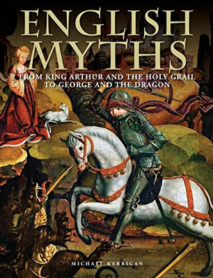 English Myths: From King Arthur And The Holy Grail To George And The Dragon