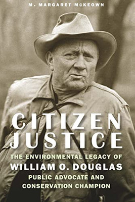 Citizen Justice: The Environmental Legacy Of William O. Douglas?Public Advocate And Conservation Champion