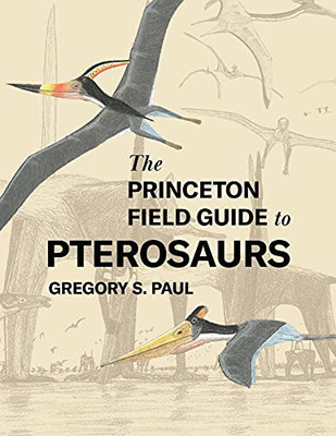 The Princeton Field Guide To Pterosaurs (Princeton Field Guides, 155)