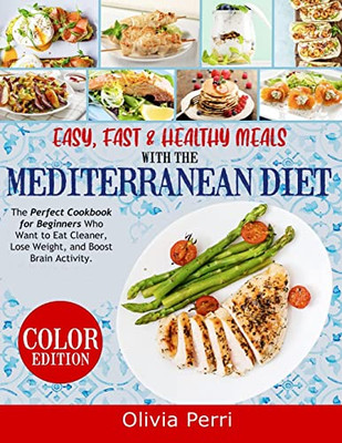 Easy, Fast, And Healthy Meals With The Mediterranean Diet: The Perfect Cookbook For Beginners Who Want To Eat Cleaner, Lose Weight, And Boost Brain Activity