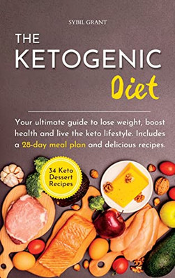 The Ketogenic Diet: Your Ultimate Guide To Lose Weight, Boost Health And Live The Keto Lifestyle. Includes A 28-Day Meal Plan And Delicious Recipes.