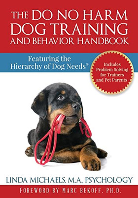 The Do No Harm Dog Training And Behavior Handbook: Featuring The Hierarchy Of Dog Needs®