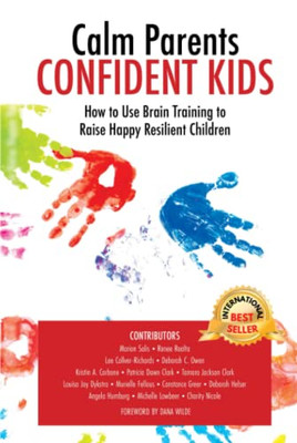 Calm Parents Confident Kids: How To Use Brain Training To Raise Happy Resilient Children