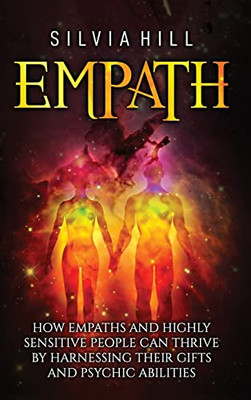 Empath: How Empaths And Highly Sensitive People Can Thrive By Harnessing Their Gifts And Psychic Abilities