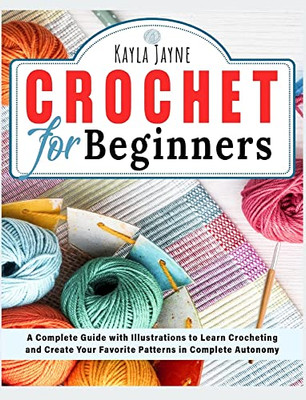 Crochet For Beginners: A Complete Guide With Illustrations To Learn Crocheting And Create Your Favorite Patterns In Complete Autonomy (Needlecraft)