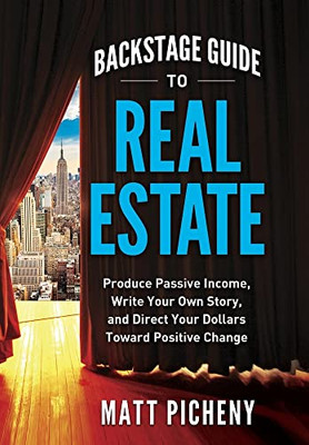 Backstage Guide To Real Estate: Produce Passive Income, Write Your Own Story, And Direct Your Dollars Toward Positive Change