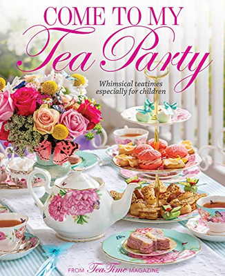 Come To My Tea Party: Whimsical Teatimes Especially For Children