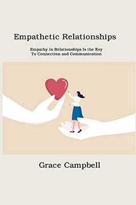 Empathetic Relationships: Empathy In Relationships Is The Key To Connection And Communication