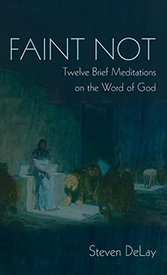 Faint Not: Twelve Brief Meditations On The Word Of God