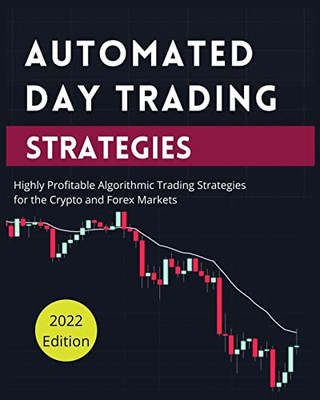 Automated Day Trading Strategies: Highly Profitable Algorithmic Trading Strategies For The Crypto And Forex Markets.