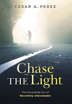 Chase The Light: The Gruesome Art Of Becoming Unbreakable