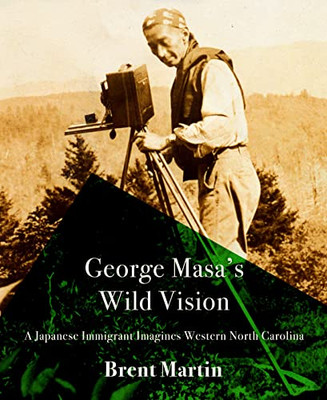 George Masa's Wild Vision: A Japanese Immigrant Imagines Western North Carolina (Cold Mountain Fund Series)