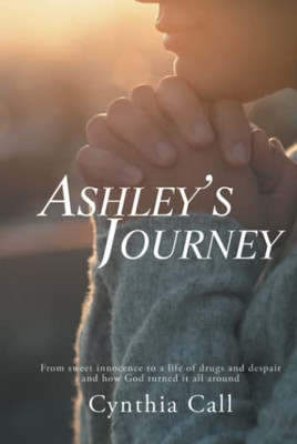 AshleyS Journey: From Sweet Innocence To A Life Of Drugs And Despair And How God Turned It All Around