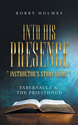 Into His Presence Instructor's Study Guide: Tabernacle & The Priesthood