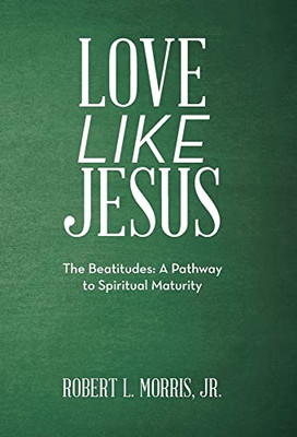 Love Like Jesus: The Beatitudes: A Pathway To Spiritual Maturity