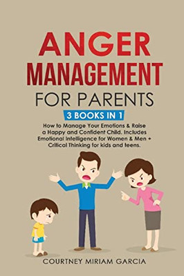 Anger Management For Parents: How To Manage Your Emotions & Raise A Happy And Confident Child. Includes Emotional Intelligence For Women & Men + Critical Thinking For Kids And Teens