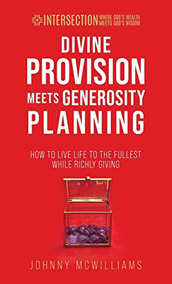 Divine Provision Meets Generosity Planning: How To Live Life To The Fullest While Richly Giving (Intersection - Where God's Wealth Meets God's Wisdom)