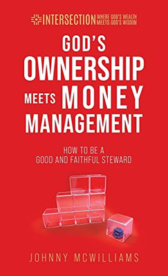 God's Ownership Meets Money Management: How To Be A Good And Faithful Steward (Intersection - Where God's Wealth Meets God's Wisdom)