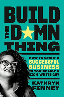 Build The Damn Thing: How To Start A Successful Business If You'Re Not A Rich White Guy