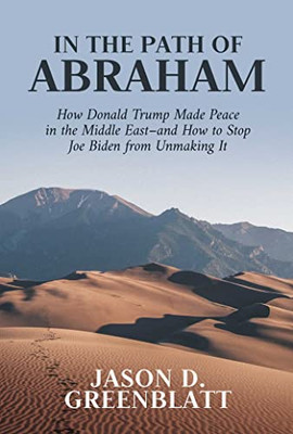 In The Path Of Abraham: How Donald Trump Made Peace In The Middle EastAnd How To Stop Joe Biden From Unmaking It