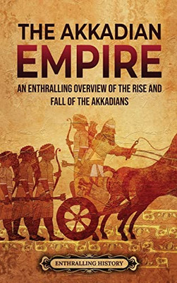 The Akkadian Empire: An Enthralling Overview Of The Rise And Fall Of The Akkadians