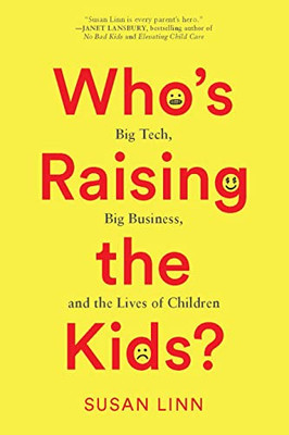 WhoS Raising The Kids?: Big Tech, Big Business, And The Lives Of Children