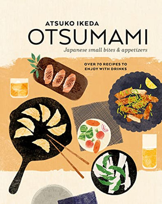 Otsumami: Japanese Small Bites & Appetizers: Over 70 Recipes To Enjoy With Drinks