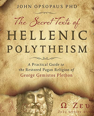 The Secret Texts Of Hellenic Polytheism: A Practical Guide To The Restored Pagan Religion Of George Gemistos Plethon