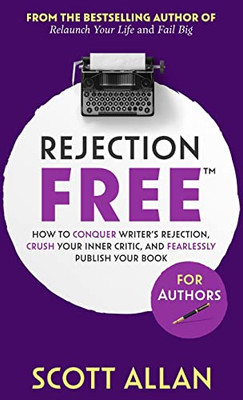 Rejection Free For Authors: How To Conquer Writer's Rejection, Crush Your Inner Critic, And Fearlessly Publish Your Book (Rejection Free For Life)