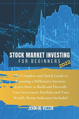 Stock Market Investing For Beginners 2022: The Complete And Quick Guide To Becoming A Millionaire Investor. Learn How To Build And Diversify Your ... And Your Wealth. Bonus Indicators Included