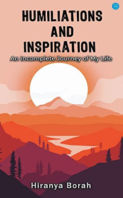 Humiliations And Inspiration: An Incomplete Journey Of My Life