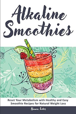 Alkaline Smoothies: Reset Your Metabolism With Healthy And Easy Smoothie Recipes For Natural Weight Loss
