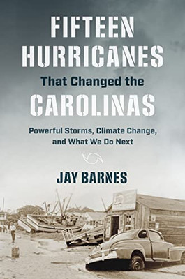 Fifteen Hurricanes That Changed The Carolinas: Powerful Storms, Climate Change, And What We Do Next