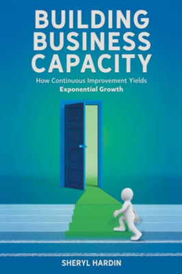 Building Business Capacity: How Continuous Improvement Yields Exponential Growth