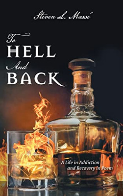 To Hell And Back: A Life In Addiction And Recovery In Poem