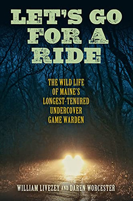 Let's Go For A Ride: The Wild Life Of MaineS Longest-Tenured Undercover Game Warden