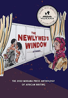 The Newlyweds' Window: The 2022 Mukana Press Anthology Of African Writing
