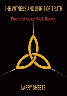 The Witness And Spirit Of Truth: Experiential Versus Hubristic Theology