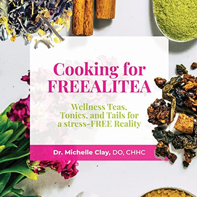 Cooking For Freealitea: Wellness Teas, Tonics, And Tail Recipes For A Stress-Free Reality