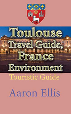 Toulouse Travel Guide, France Environment: Touristic Guide