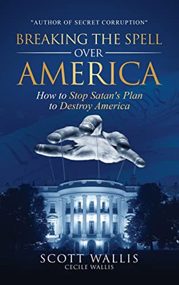 Breaking The Spell Over America: How To Stop Satan's Plan To Destroy America