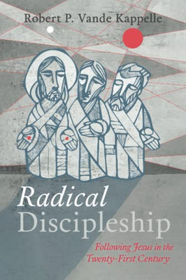 Radical Discipleship: Following Jesus In The Twenty-First Century