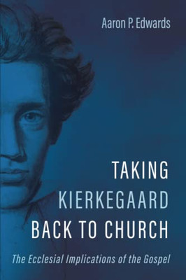 Taking Kierkegaard Back To Church: The Ecclesial Implications Of The Gospel