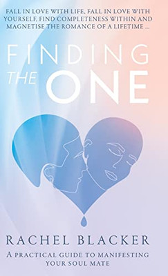Finding The One: A Practical Guide To Manifesting Your Soul Mate