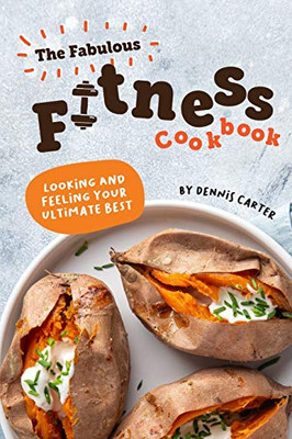 The Fabulous Fitness Cookbook: Looking and Feeling Your Ultimate Best - 9781678321628